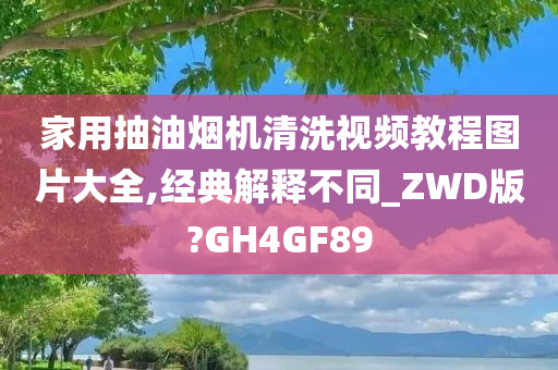 家用抽油烟机清洗视频教程图片大全,经典解释不同_ZWD版?GH4GF89