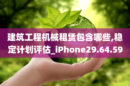 建筑工程机械租赁包含哪些,稳定计划评估_iPhone29.64.59