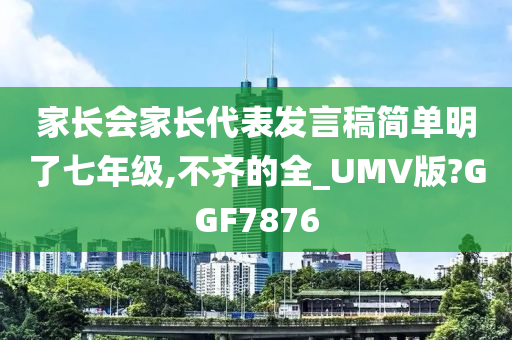 家长会家长代表发言稿简单明了七年级,不齐的全_UMV版?GGF7876