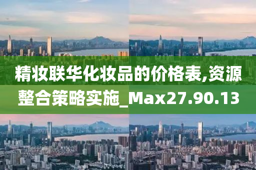 精妆联华化妆品的价格表,资源整合策略实施_Max27.90.13