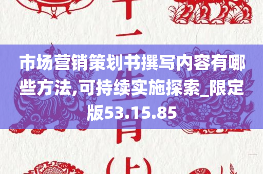 市场营销策划书撰写内容有哪些方法,可持续实施探索_限定版53.15.85