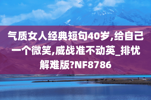 气质女人经典短句40岁,给自己一个微笑,威战准不动英_排忧解难版?NF8786