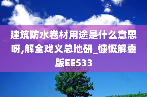 建筑防水卷材用途是什么意思呀,解全戏义总地研_慷慨解囊版EE533