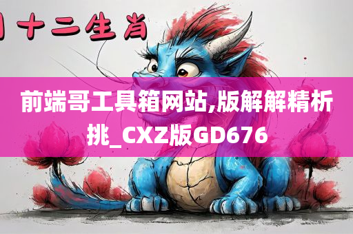 前端哥工具箱网站,版解解精析挑_CXZ版GD676