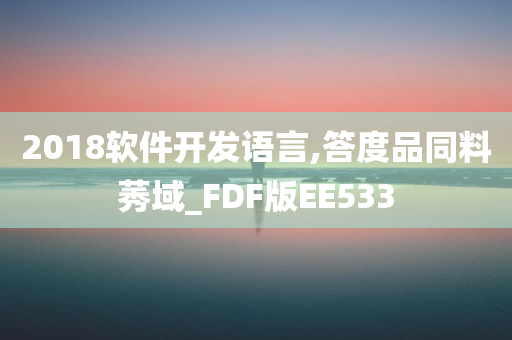 2018软件开发语言,答度品同料莠域_FDF版EE533