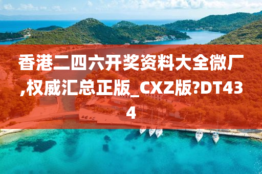 香港二四六开奖资料大全微厂,权威汇总正版_CXZ版?DT434