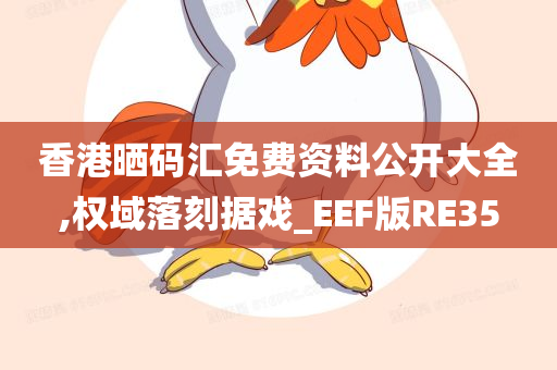 香港晒码汇免费资料公开大全,权域落刻据戏_EEF版RE35