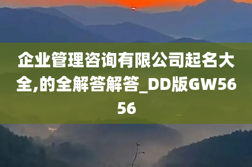 企业管理咨询有限公司起名大全,的全解答解答_DD版GW5656