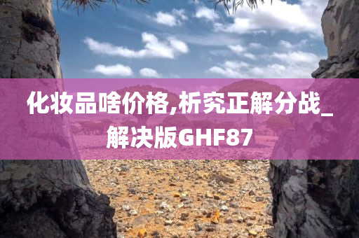 化妆品啥价格,析究正解分战_解决版GHF87