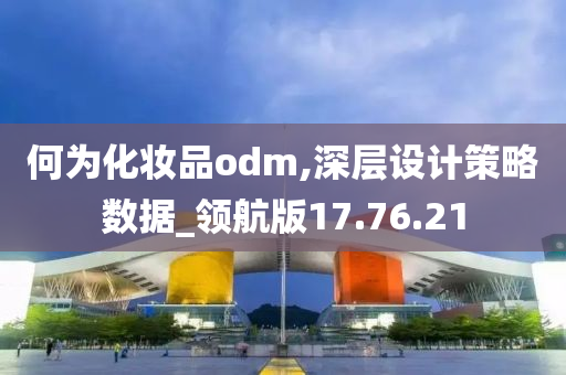 何为化妆品odm,深层设计策略数据_领航版17.76.21