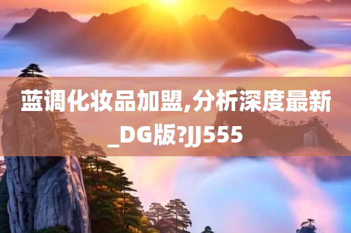 蓝调化妆品加盟,分析深度最新_DG版?JJ555