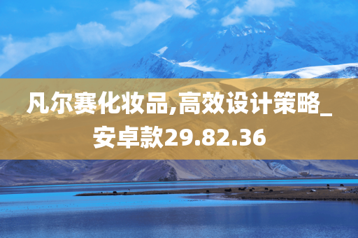 凡尔赛化妆品,高效设计策略_安卓款29.82.36