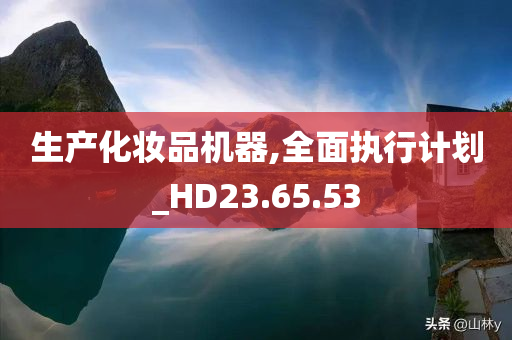 生产化妆品机器,全面执行计划_HD23.65.53