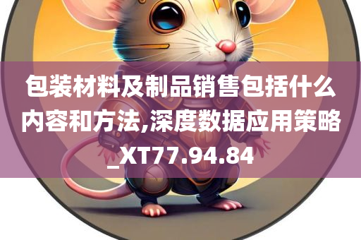 包装材料及制品销售包括什么内容和方法,深度数据应用策略_XT77.94.84