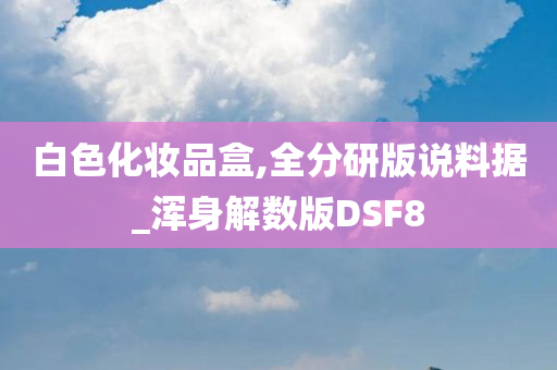 白色化妆品盒,全分研版说料据_浑身解数版DSF8