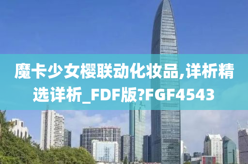 魔卡少女樱联动化妆品,详析精选详析_FDF版?FGF4543