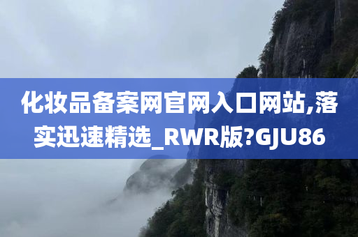 化妆品备案网官网入口网站,落实迅速精选_RWR版?GJU86