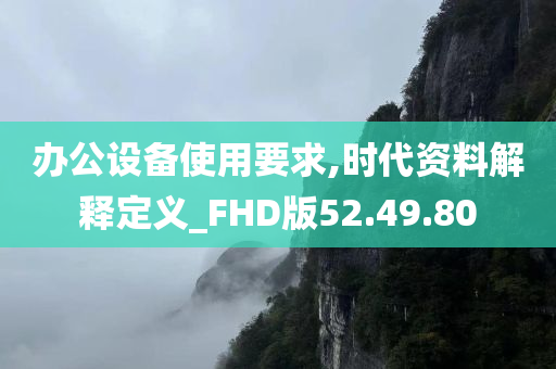 办公设备使用要求,时代资料解释定义_FHD版52.49.80