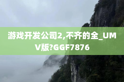 游戏开发公司2,不齐的全_UMV版?GGF7876