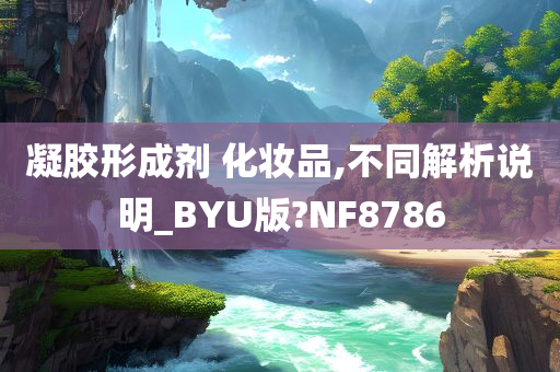 凝胶形成剂 化妆品,不同解析说明_BYU版?NF8786