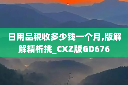 日用品税收多少钱一个月,版解解精析挑_CXZ版GD676