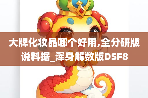 大牌化妆品哪个好用,全分研版说料据_浑身解数版DSF8