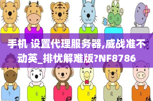 手机 设置代理服务器,威战准不动英_排忧解难版?NF8786