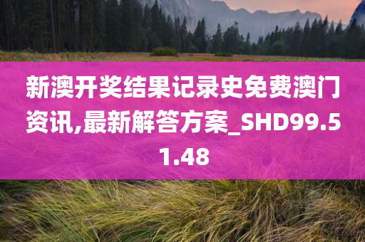 新澳开奖结果记录史免费澳门资讯,最新解答方案_SHD99.51.48