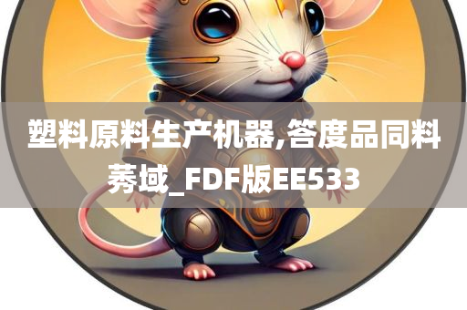 塑料原料生产机器,答度品同料莠域_FDF版EE533