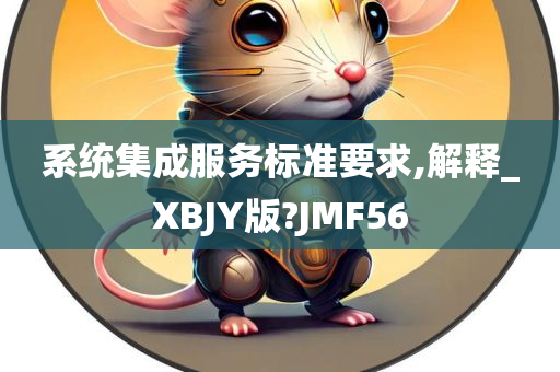 系统集成服务标准要求,解释_XBJY版?JMF56