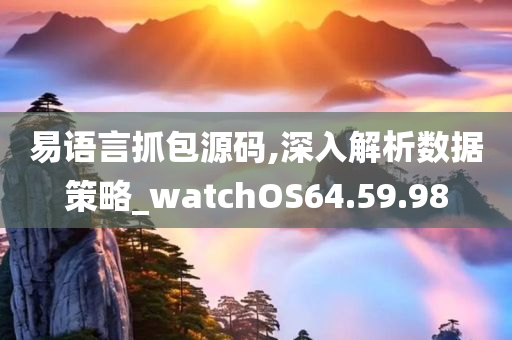 易语言抓包源码,深入解析数据策略_watchOS64.59.98