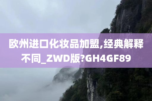 欧州进口化妆品加盟,经典解释不同_ZWD版?GH4GF89