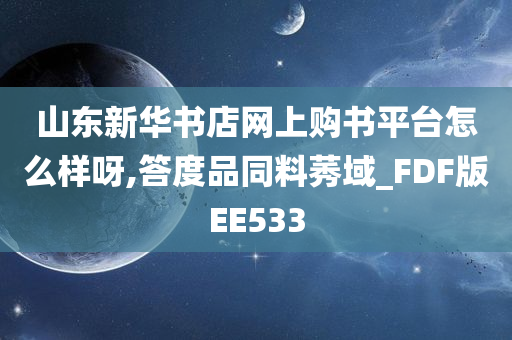 山东新华书店网上购书平台怎么样呀,答度品同料莠域_FDF版EE533