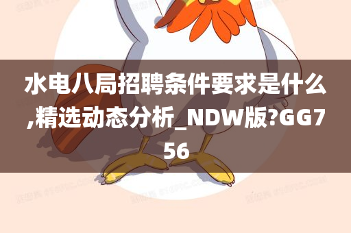 水电八局招聘条件要求是什么,精选动态分析_NDW版?GG756