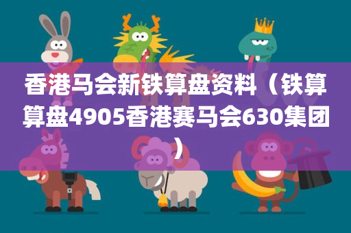 香港马会新铁算盘资料（铁算算盘4905香港赛马会630集团）