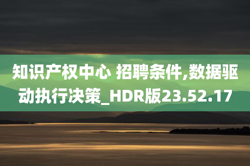 知识产权中心 招聘条件,数据驱动执行决策_HDR版23.52.17