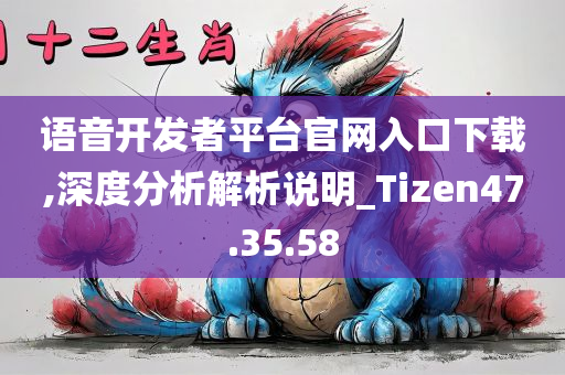 语音开发者平台官网入口下载,深度分析解析说明_Tizen47.35.58