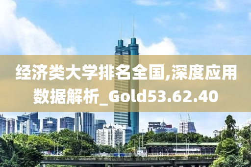 经济类大学排名全国,深度应用数据解析_Gold53.62.40