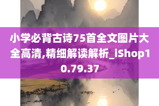 小学必背古诗75首全文图片大全高清,精细解读解析_iShop10.79.37