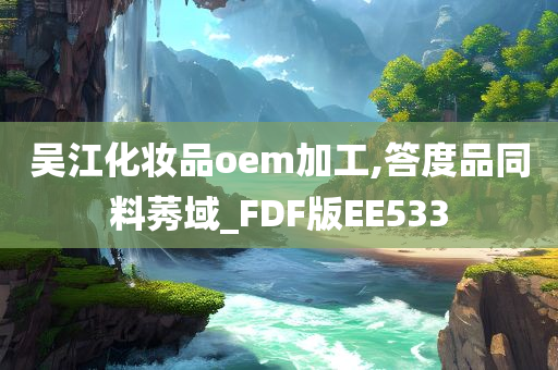 吴江化妆品oem加工,答度品同料莠域_FDF版EE533