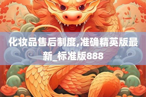 化妆品售后制度,准确精英版最新_标准版888