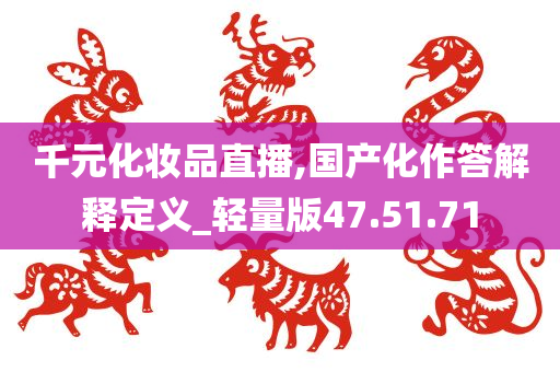 千元化妆品直播,国产化作答解释定义_轻量版47.51.71