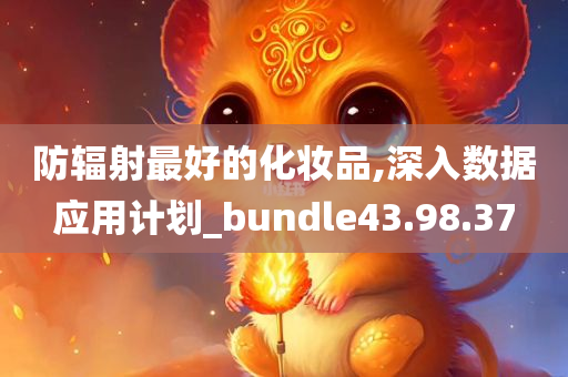 防辐射最好的化妆品,深入数据应用计划_bundle43.98.37