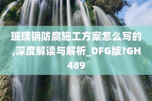 玻璃钢防腐施工方案怎么写的,深度解读与解析_DFG版?GH489