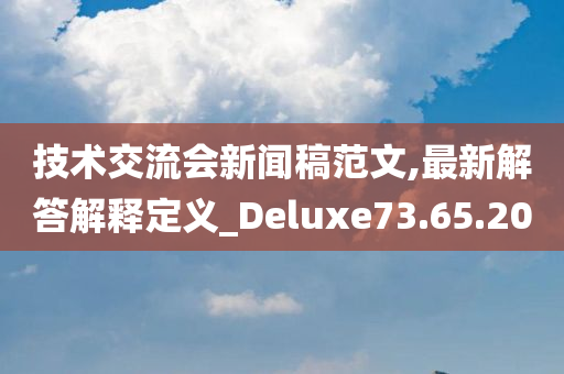 技术交流会新闻稿范文,最新解答解释定义_Deluxe73.65.20