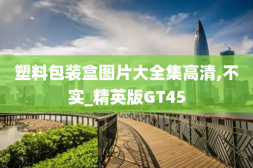 塑料包装盒图片大全集高清,不实_精英版GT45