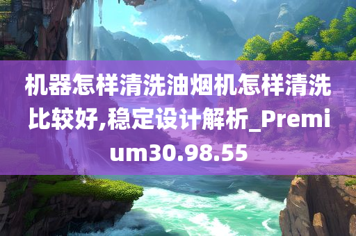 机器怎样清洗油烟机怎样清洗比较好,稳定设计解析_Premium30.98.55