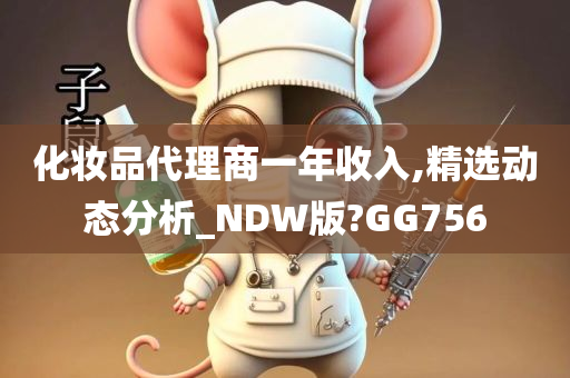 化妆品代理商一年收入,精选动态分析_NDW版?GG756