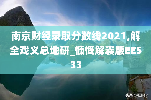 南京财经录取分数线2021,解全戏义总地研_慷慨解囊版EE533