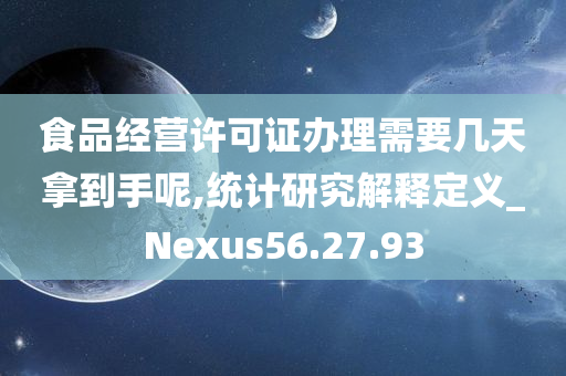 食品经营许可证办理需要几天拿到手呢,统计研究解释定义_Nexus56.27.93